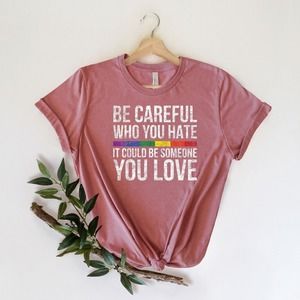 Be Careful Who You Hate It Could Be Someone You Love Shirt, Rainbow Shirt